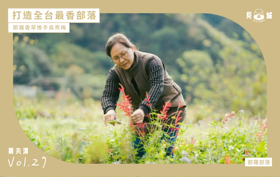 堪稱台灣芳療的大前輩吳秀梅，身懷芳療絕技，走進那羅部落開創香草王國。